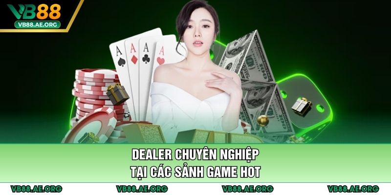 Dealer chuyên nghiệp tại các sảnh game hot
