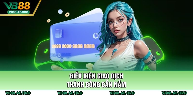 Điều kiện giao dịch thành công cần nắm