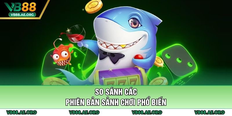 So sánh các phiên bản sảnh chơi phổ biến