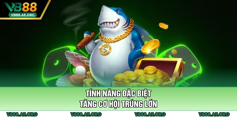 Tính năng đặc biệt tăng cơ hội trúng lớn