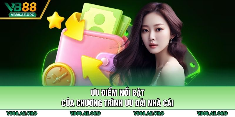 Ưu điểm nổi bật của chương trình ưu đãi nhà cái